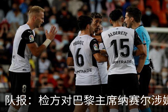 队报：检方对巴黎主席纳赛尔涉嫌谋取非法转播利益案展开调查